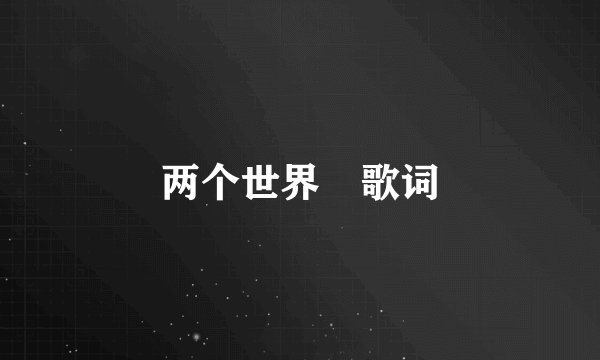 两个世界 歌词
