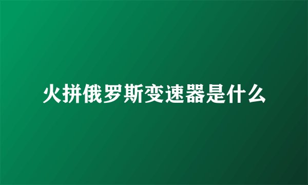 火拼俄罗斯变速器是什么