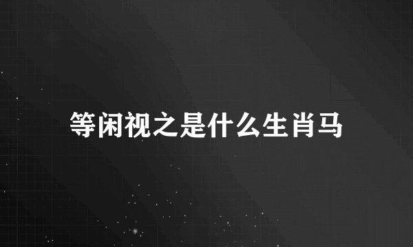 等闲视之是什么生肖马