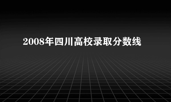 2008年四川高校录取分数线