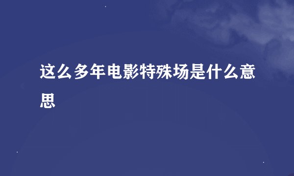 这么多年电影特殊场是什么意思
