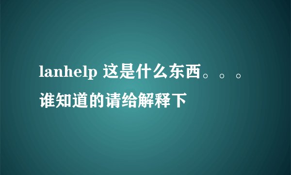lanhelp 这是什么东西。。。谁知道的请给解释下