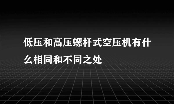低压和高压螺杆式空压机有什么相同和不同之处