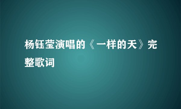 杨钰莹演唱的《一样的天》完整歌词