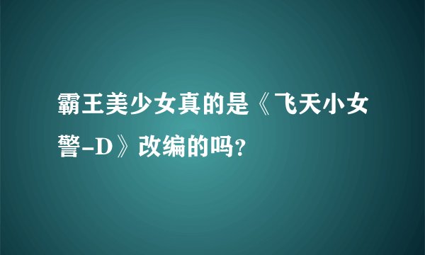 霸王美少女真的是《飞天小女警-D》改编的吗？