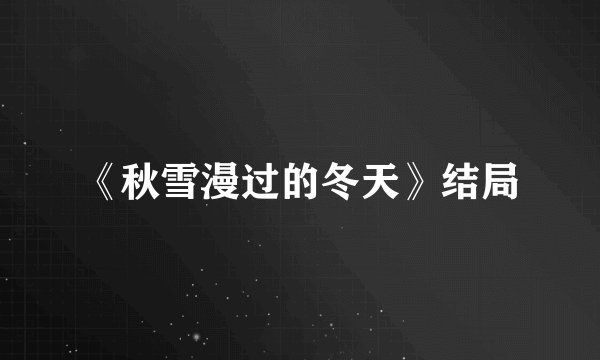 《秋雪漫过的冬天》结局