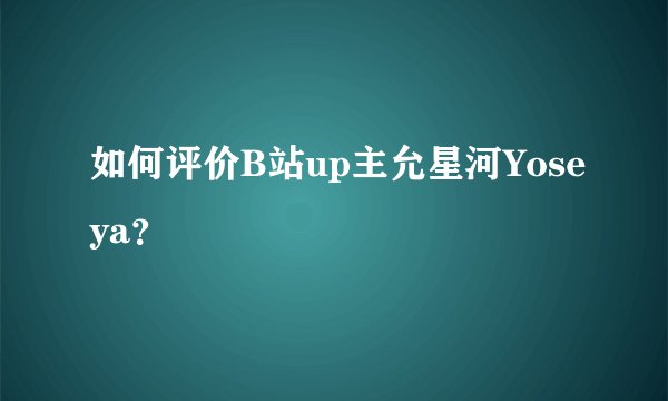 如何评价B站up主允星河Yoseya？