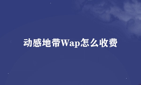 动感地带Wap怎么收费