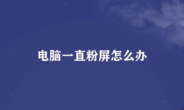 电脑一直粉屏怎么办