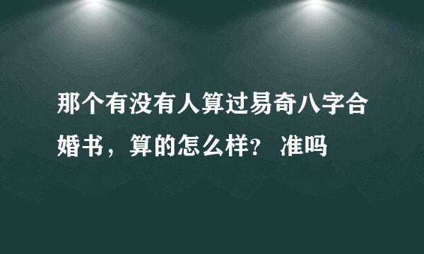 那个有没有人算过易奇八字合婚书，算的怎么样？ 准吗