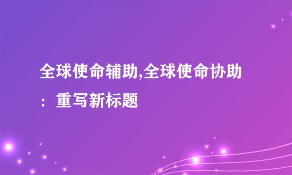 全球使命辅助,全球使命协助：重写新标题
