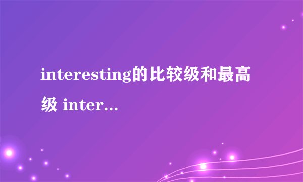 interesting的比较级和最高级 interesting的用法