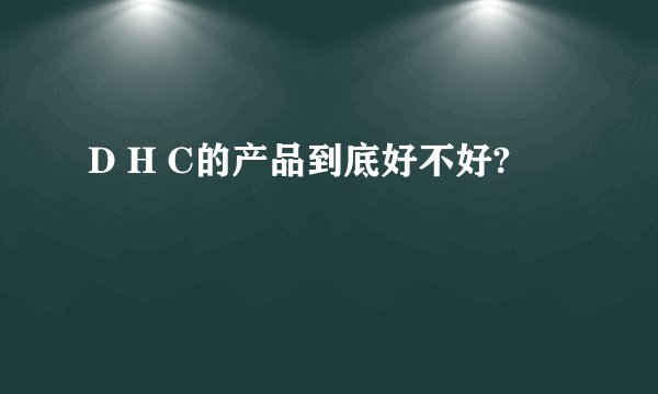 D H C的产品到底好不好?
