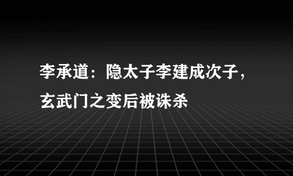 李承道：隐太子李建成次子，玄武门之变后被诛杀