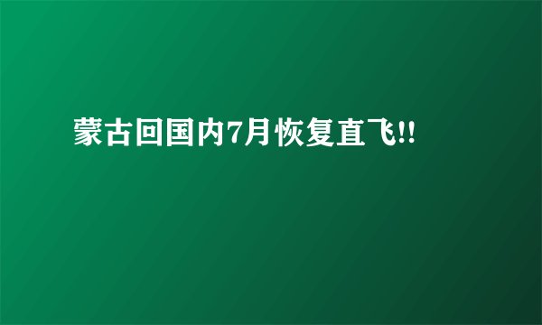 蒙古回国内7月恢复直飞!!