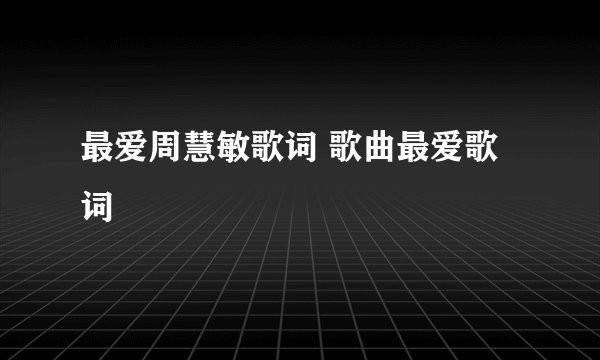 最爱周慧敏歌词 歌曲最爱歌词