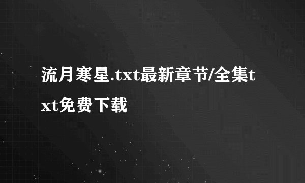 流月寒星.txt最新章节/全集txt免费下载