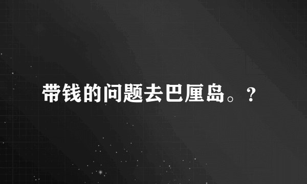 带钱的问题去巴厘岛。？