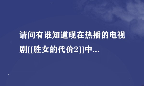 请问有谁知道现在热播的电视剧[[胜女的代价2]]中老放的那首有点伤感的插曲名叫什么吗?是谁唱的?歌