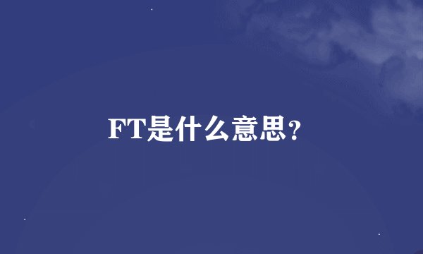FT是什么意思？
