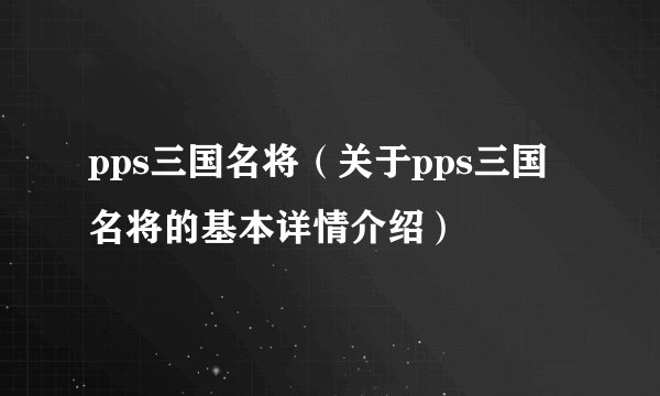 pps三国名将（关于pps三国名将的基本详情介绍）