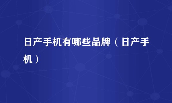 日产手机有哪些品牌（日产手机）