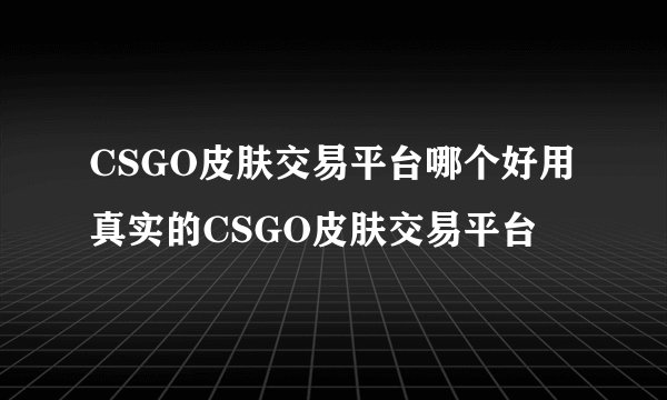 CSGO皮肤交易平台哪个好用 真实的CSGO皮肤交易平台