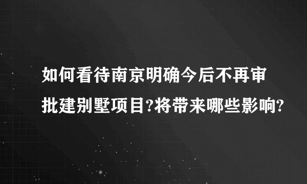 如何看待南京明确今后不再审批建别墅项目?将带来哪些影响?