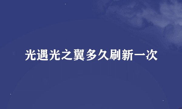 光遇光之翼多久刷新一次
