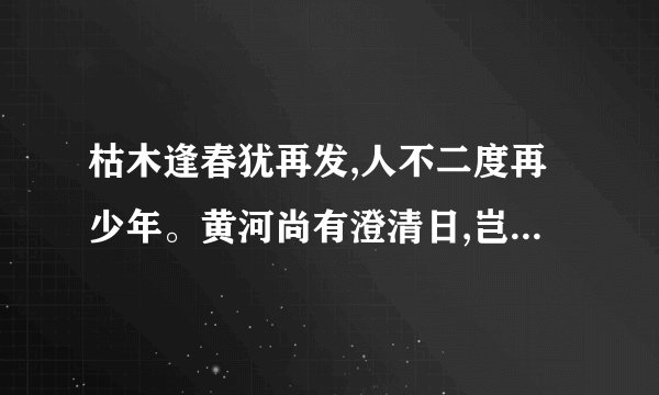 枯木逢春犹再发,人不二度再少年。黄河尚有澄清日,岂可人无得运时...