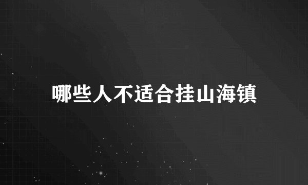 哪些人不适合挂山海镇