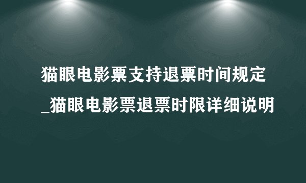 猫眼电影票支持退票时间规定_猫眼电影票退票时限详细说明