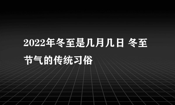 2022年冬至是几月几日 冬至节气的传统习俗