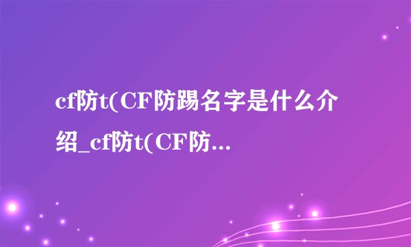 cf防t(CF防踢名字是什么介绍_cf防t(CF防踢名字是什么是什么