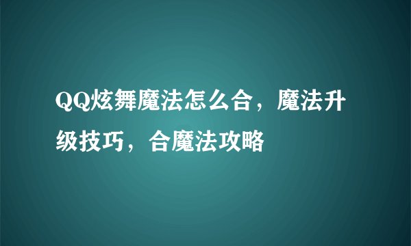 QQ炫舞魔法怎么合，魔法升级技巧，合魔法攻略