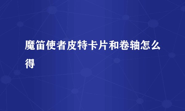 魔笛使者皮特卡片和卷轴怎么得