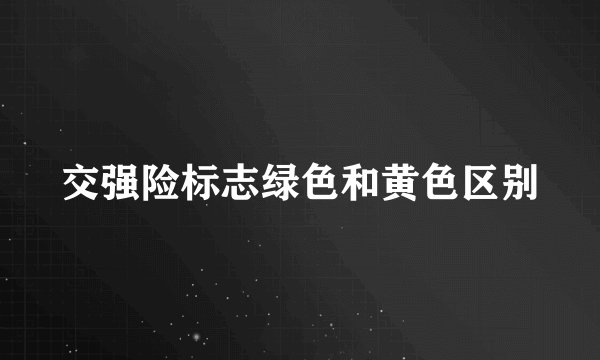 交强险标志绿色和黄色区别