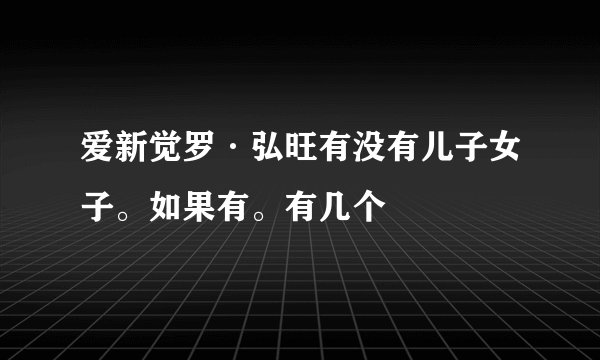 爱新觉罗·弘旺有没有儿子女子。如果有。有几个