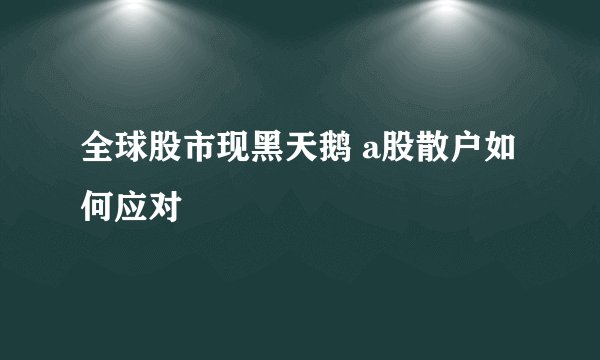 全球股市现黑天鹅 a股散户如何应对