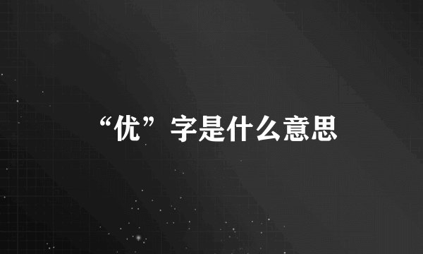 “优”字是什么意思