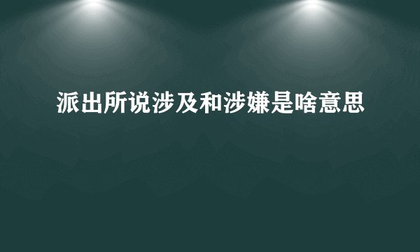 派出所说涉及和涉嫌是啥意思