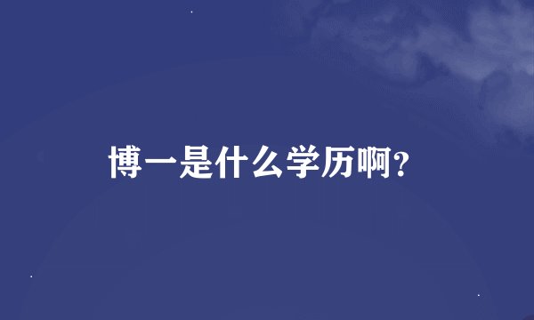 博一是什么学历啊？