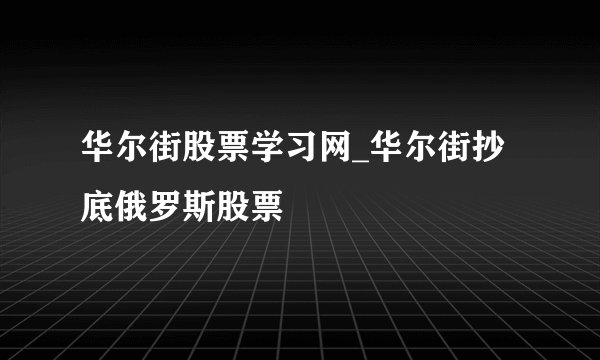 华尔街股票学习网_华尔街抄底俄罗斯股票