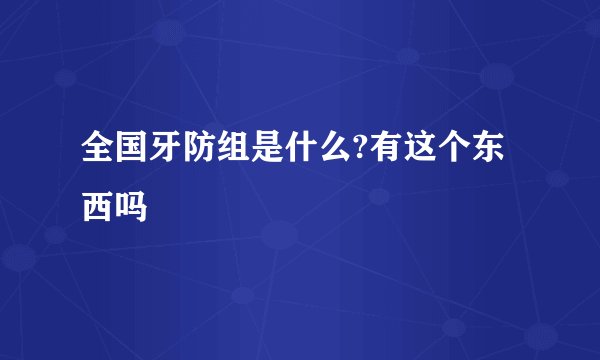 全国牙防组是什么?有这个东西吗