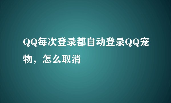 QQ每次登录都自动登录QQ宠物，怎么取消