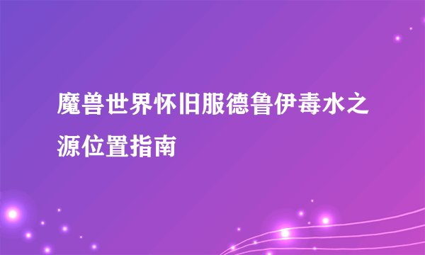 魔兽世界怀旧服德鲁伊毒水之源位置指南