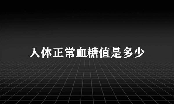 人体正常血糖值是多少