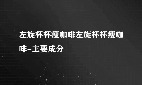 左旋杯杯瘦咖啡左旋杯杯瘦咖啡-主要成分