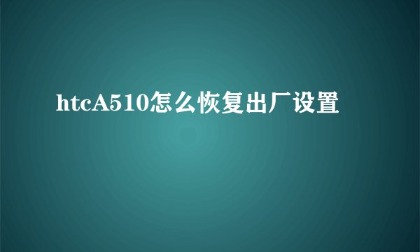 htcA510怎么恢复出厂设置