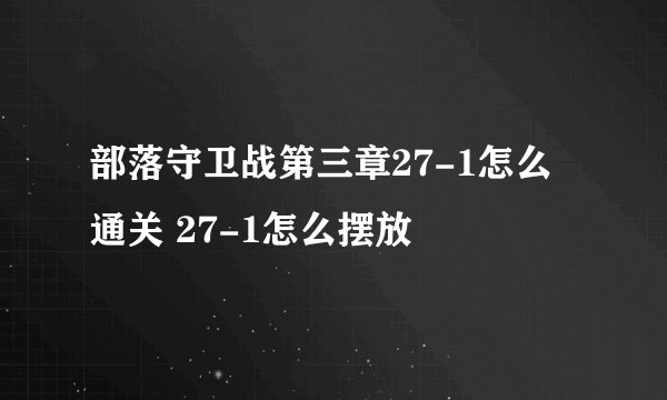 部落守卫战第三章27-1怎么通关 27-1怎么摆放